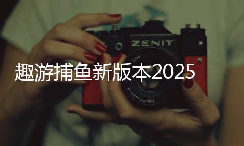 趣游捕鱼新版本2025下载