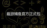 趣游捕鱼官方正式包