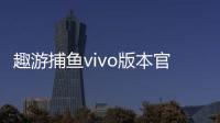 趣游捕鱼vivo版本官方版