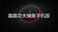 趣赢功夫捕鱼手机版