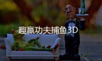 趣赢功夫捕鱼3D