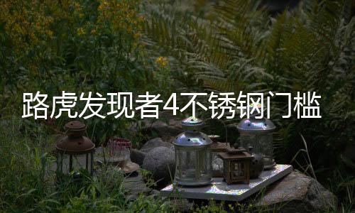 路虎发现者4不锈钢门槛条 发现4迎宾踏板发现者3 4改装内饰配件下载