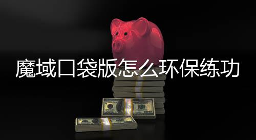 魔域口袋版怎么环保练功在哪儿 神之祝福辅助工具获取攻略下载