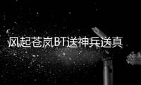 风起苍岚BT送神兵送真充传奇游戏