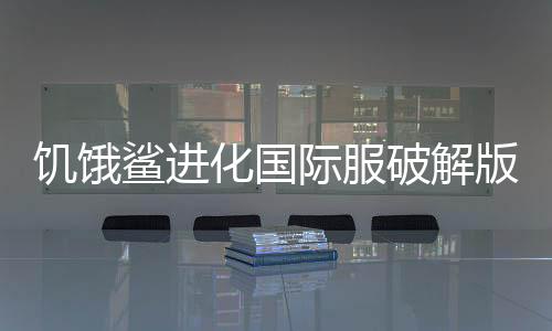饥饿鲨进化国际服破解版下载