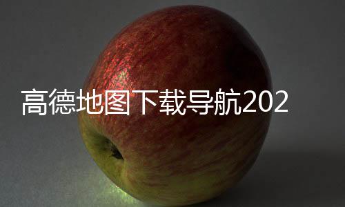 高德地图下载导航2024最新版免费安装 13.12.1.2074下载