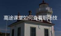 高途课堂如何查看职场技能?高途课堂查看职场技能方法