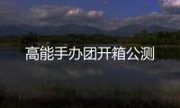 高能手办团开箱公测