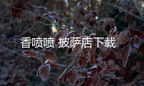 香喷喷 披萨店下载下载