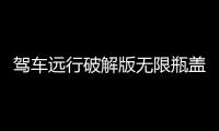 驾车远行破解版无限瓶盖