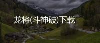 龙将(斗神破)下载