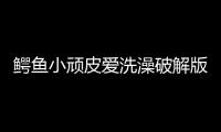 鳄鱼小顽皮爱洗澡破解版全关卡免费解锁