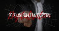 鱼丸深海狂鲨官方版