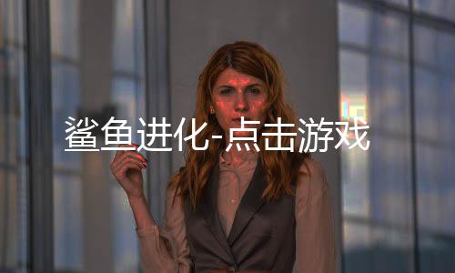 鲨鱼进化-点击游戏下载