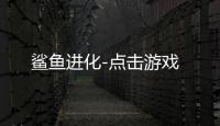 鲨鱼进化-点击游戏