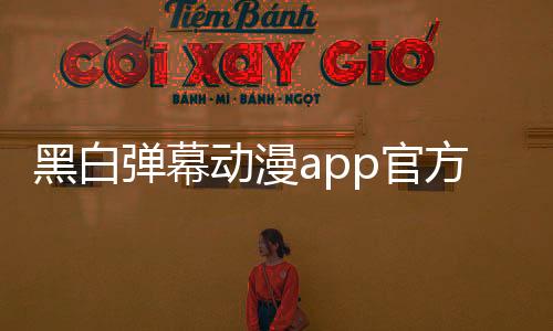 黑白弹幕动漫app官方版下载 1.5.5.4下载