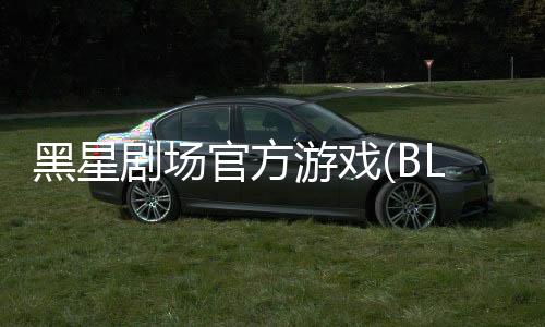 黑星剧场官方游戏(BLACK STAR)下载