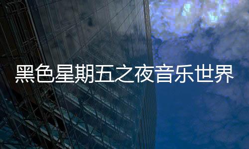 黑色星期五之夜音乐世界下载