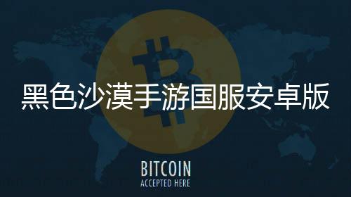 黑色沙漠手游国服安卓版下载