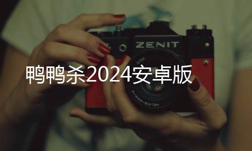 鸭鸭杀2024安卓版下载