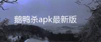 鹅鸭杀apk最新版