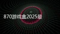 870游戏盒2025最新版