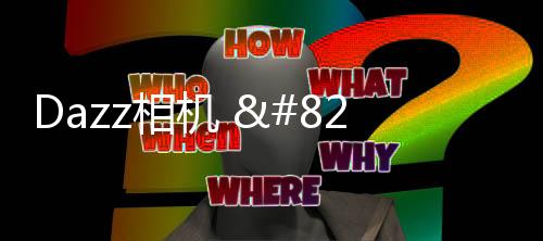 Dazz相机 – 复古胶片和视频特效下载