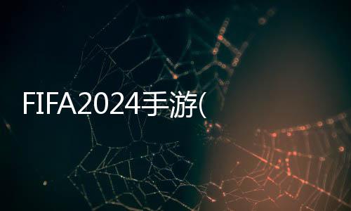 FIFA2024手游(FIFA Mobile)下载