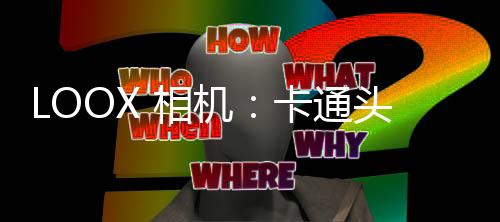 LOOX 相机：卡通头像生成&视频变装换装&潮流发型下载
