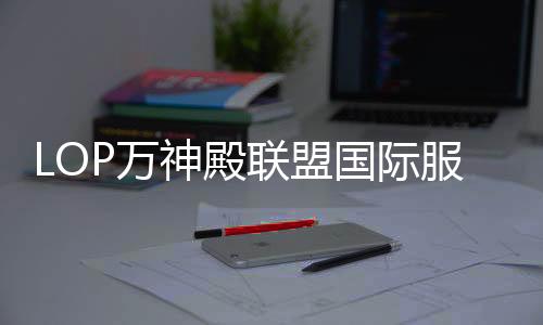LOP万神殿联盟国际服下载