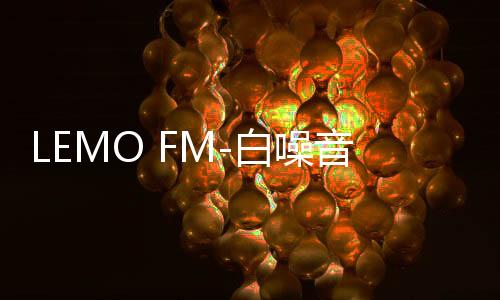 LEMO FM-白噪音、放松、专注、深度睡眠下载