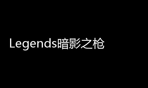 Legends暗影之枪传奇国际服下载