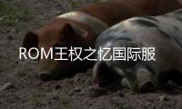 ROM王权之忆国际服