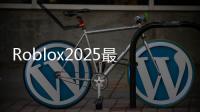 Roblox2025最新版本