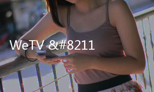 WeTV – 腾讯视频海外版下载