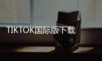 TIKTOK国际版下载安卓 34.3.3
