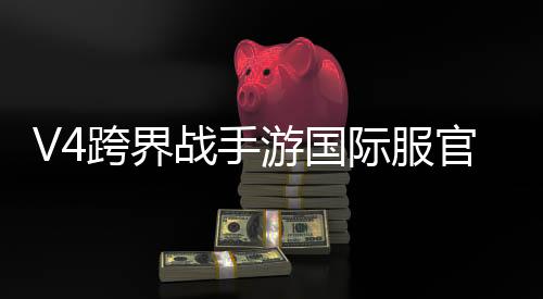 V4跨界战手游国际服官方版下载