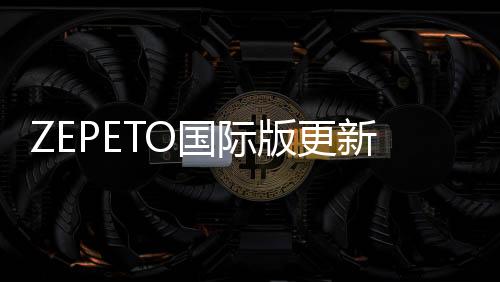 ZEPETO国际版更新下载