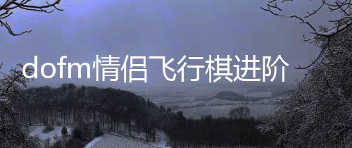 dofm情侣飞行棋进阶版下载
