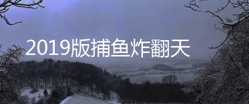 2019版捕鱼炸翻天下载