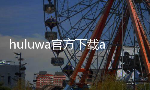 huluwa官方下载app2024 5.9.9下载