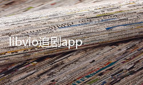 libvio追剧app最新版 2.2.0下载