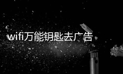 wifi万能钥匙去广告纯净版下载
