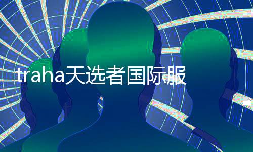 traha天选者国际服下载